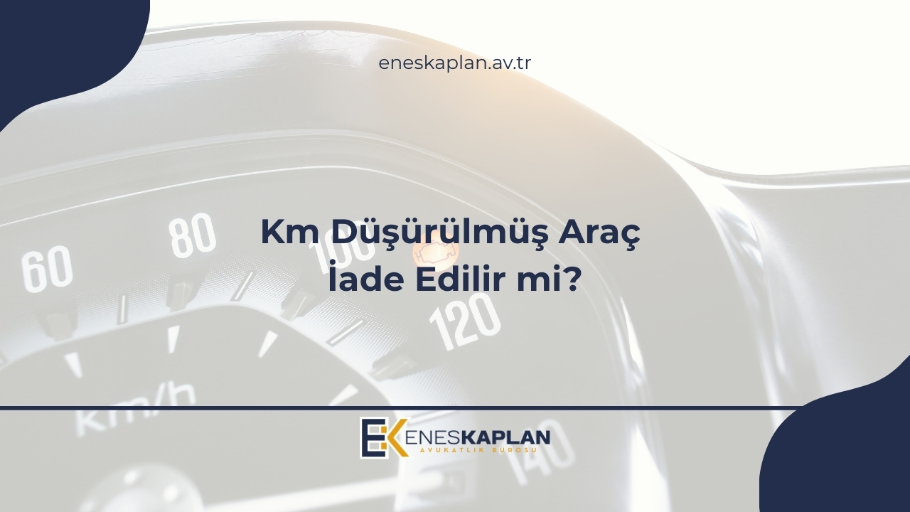 Km Düşürülmüş Araç İade Edilir mi?