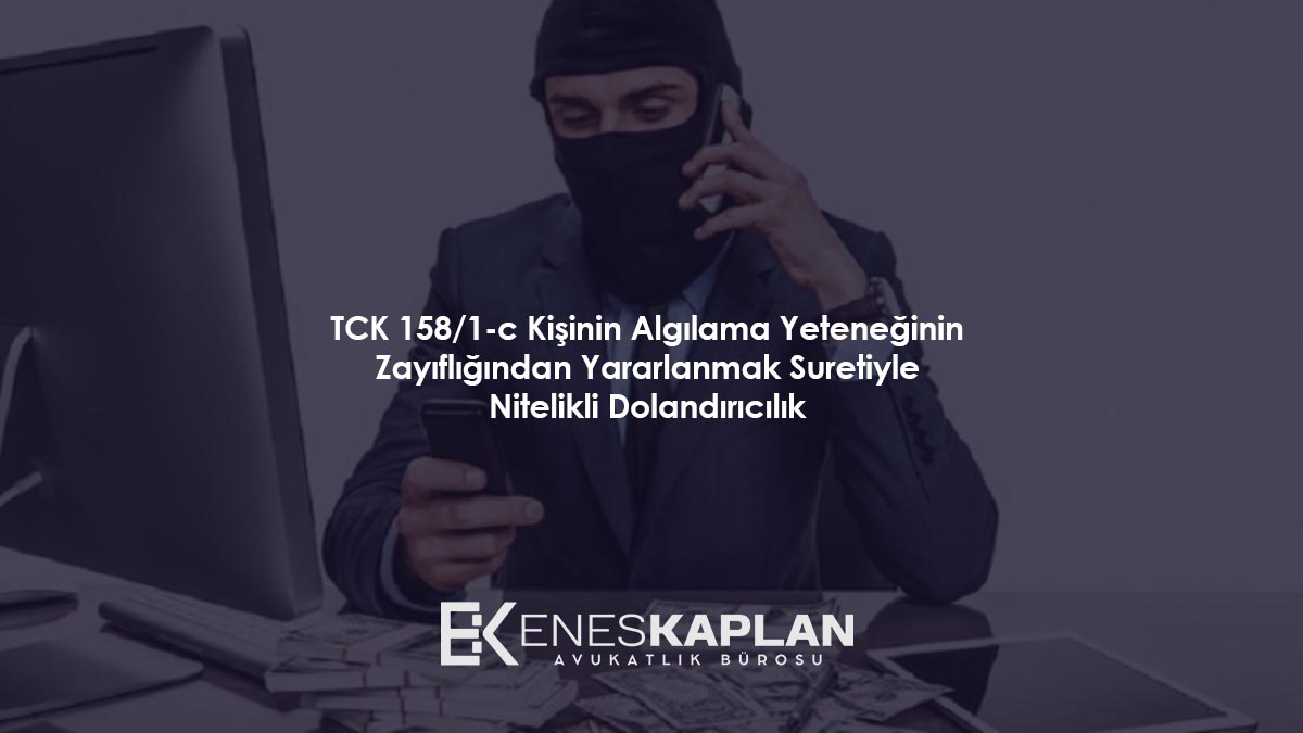 TCK 158/1-c: Kişinin Algılama Yeteneğinin Zayıflığından Yararlanmak Suretiyle Nitelikli Dolandırıcılık