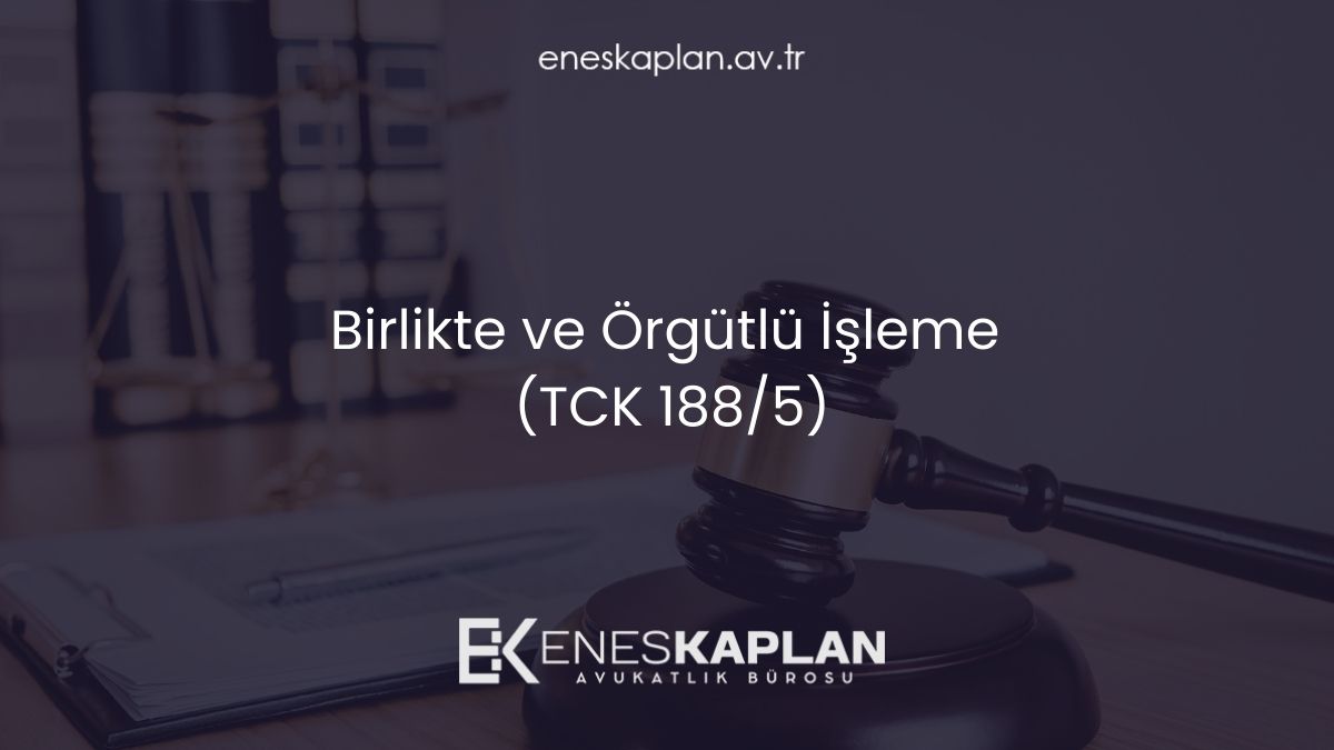 Birlikte ve Örgütlü İşleme (TCK 188/5)