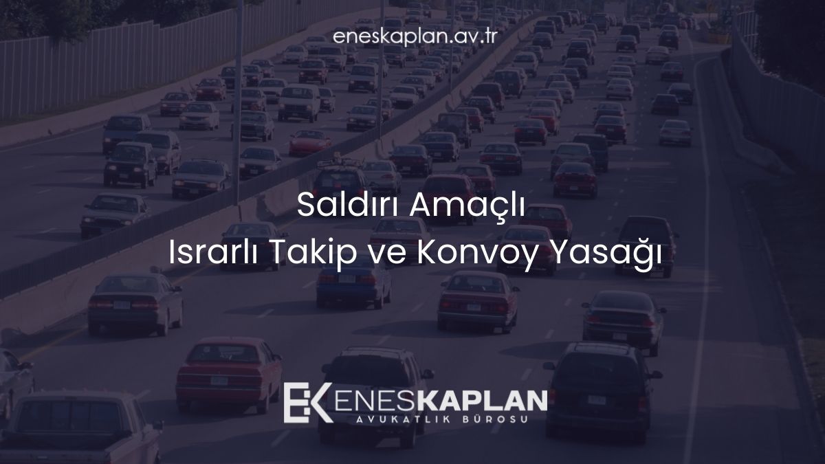 Saldırı Amaçlı Israrlı Takip ve Konvoy Yasağı