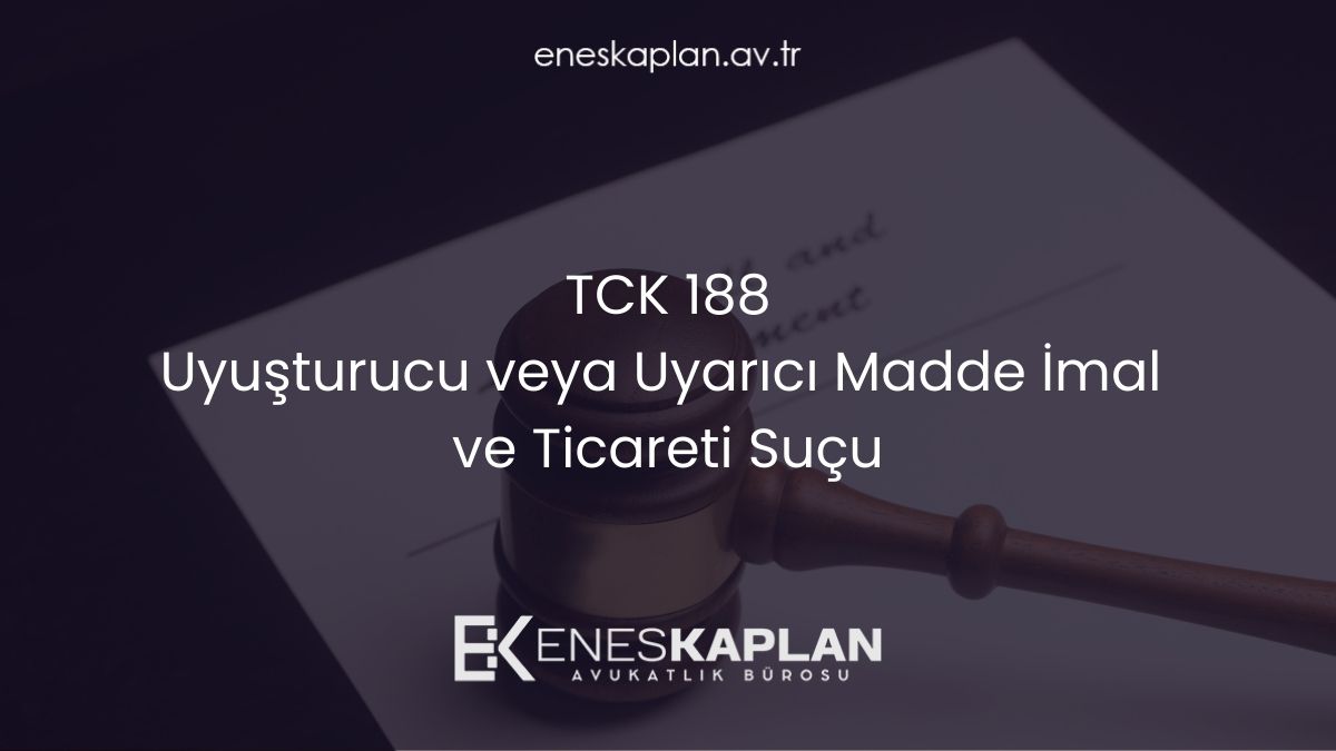 TCK 188: Uyuşturucu veya Uyarıcı Madde İmal ve Ticareti Suçu (2026)