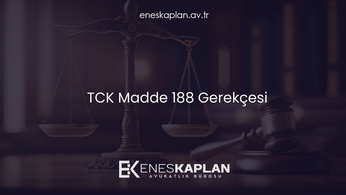 TCK Madde 188 Gerekçesi