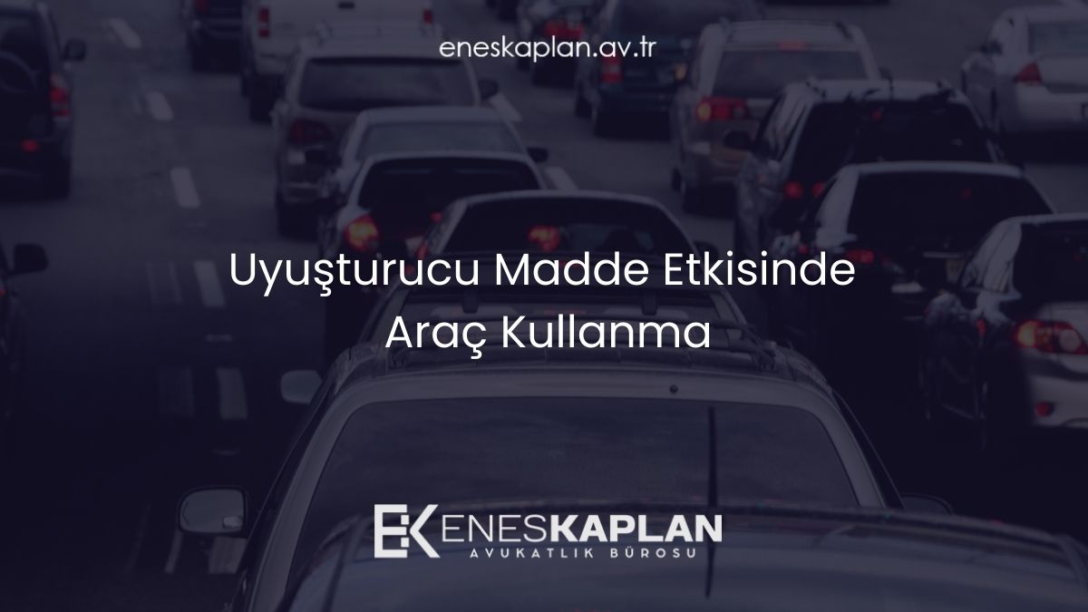 Uyuşturucu Madde Etkisinde Araç Kullanma