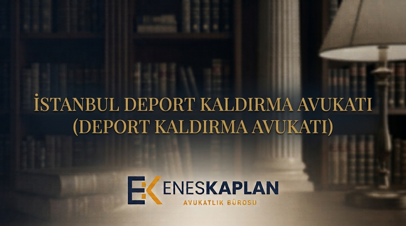 İstanbul deport kaldırma avukatı - sınır dışı kararına itiraz - Av. Malik Enes Kaplan